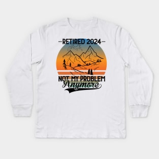 Retired 2024 Is Not My Problem Anymore Retirement For Men Women Hike Mountains Kids Long Sleeve T-Shirt